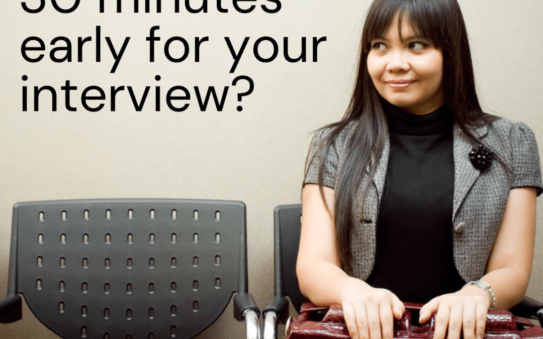 Why are you 30 minutes early for your interview?